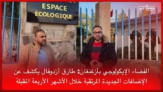 🔴الفضاء الإيكولوجي بأزغنغان: طارق أزدوفال يكشف عن الإضافات الجديدة المرتقبة خلال الأشهر الأربعة ا
