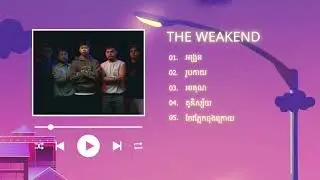 ជម្រើសបទចម្រៀងពិរោះៗ The Weakend | អង្រួន, រូបកាយ, អរគុណ, គូនិស្ស័យ, កែវភ្នែកចុងក្រោយ