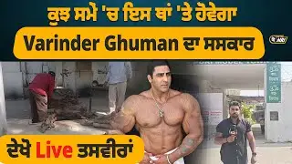 Varinder Singh Ghuman Sanskar | ਕੁਝ ਸਮੇਂ 'ਚ ਇਸ ਥਾਂ 'ਤੇ ਹੋਵੇਗਾ ਅਦਾਕਾਰ Varinder Ghuman ਦਾ ਸਸਕਾਰ
