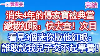 消失4年的傳家寶被典當總裁紅眼：快去查！次日3個迷你版的他出現：叔叔 媽媽說交不起學費了！#愛情#爽文#故事分享