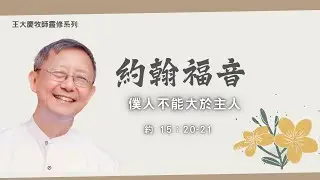 约翰福音| 約15：20－21 僕人不能大於主人 | 王大慶牧師靈修系列 | 禱告與靈修