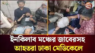 ইনকিলাবমঞ্চের জাবের আহত সর্বশেষ ঢাকা মেডিকেল থেকে  | Inqilab Mancha | Channel 24