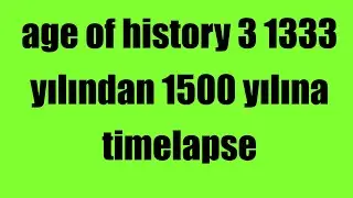 Age Of History 3 1333 yılından 1500 yılına timelapse