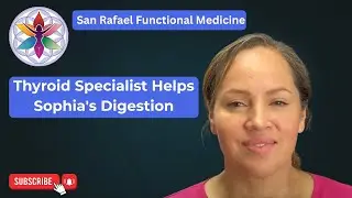 San Rafael Functional Medicine Thyroid Specialist Helps Sophia's Digestion