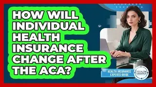 How Will Individual Health Insurance Change After The ACA? - Health Insurance Experts Guide