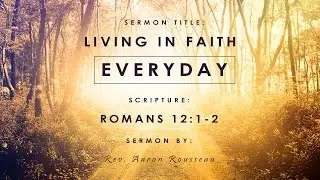 Living In Faith Everyday (Romans 12:1-2) Rev. Aaron Rousseau