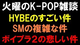 【K-POP雑談】HYBEのすごい件とSMの複雑な件とボイプラ２の悲しい件