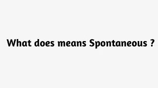 What does means Spontaneous?