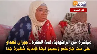 مباشرة من الراشيدية: قمة الحكرة.. جيران تعداو على بنت جارتهم وتسببو ليها فإصابة خطيرة جدا