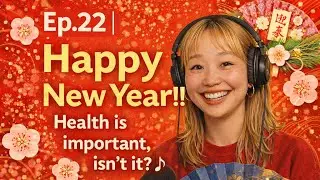 Ep.22｜Happy New Year!!! Health is important, isn’t it? ♪