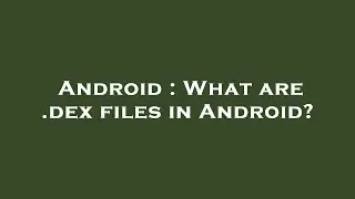Android : What are .dex files in Android?
