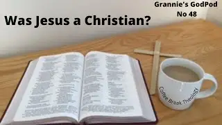 Grannie's GodPod No 48 - Was Jesus a Christian?
