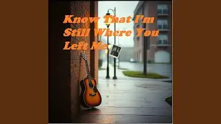 Know That I&rsquo;m Still Where You Left Me