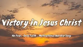 Victory in Jesus Christ &ndash; No Fear, Only Faith _ Motivational Worship Song