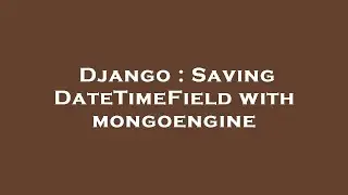 Django : Saving DateTimeField with mongoengine