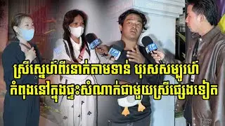 បុរសសម្បូរស្នេហ៍ មានស្រីស្នេហ៍រួមរស់ជាមួយមិនក្រោម10នាក់ ឥឡូវស្រីស្នេហ៍ពីរនាក់បានមកតាមទាន់កំពុងតែនៅ..