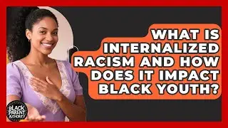 What Is Internalized Racism And How Does It Impact Black Youth? - Black Parent Authority