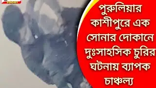 পুরুলিয়ার কাশীপুরে এক সোনার দোকানে দুঃসাহসিক চুরি ঘটনায় ব্যাপক চাঞ্চল্য 