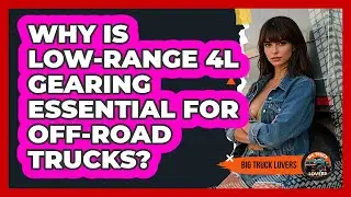 Why Is Low-range 4L Gearing Essential For Off-road Trucks? - Big Truck Lovers