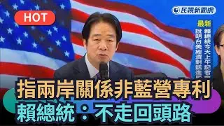 【熱搜新聞】指兩岸關係非藍營專利　賴總統：不走回頭路｜民視新聞｜