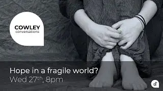 Where can I find hope in a fragile world?  (Cowley Conversations)