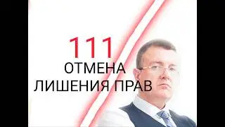 111 ОТМЕНА ЛИШЕНИЯ ПРАВ