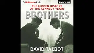 Brothers: The Hidden History of the Kennedy Years by David Talbot | Full Audiobook