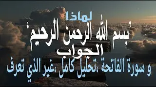 هل تساءلت يوما،لماذا بسم الله الرحمن الرحيم؟  الجواب ،  وسورة الفاتحة ،تفسيرا كاملا غير الذي تعرفه