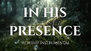 IN HIS PRESENCE - Intimate Presence Worship | Instrumental Prayer & Soaking