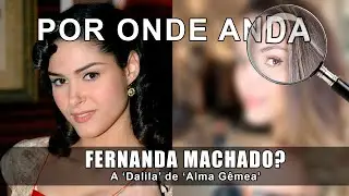 POR ONDE ANDA a atriz FERNANDA MACHADO, a DALILA de ALMA GÊMEA?
