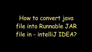 How to convert a Java file into Runnable JAR file in IntelliJ IDEA.