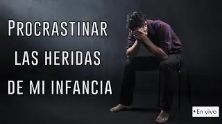 Procrastinar mis heridas de la infancia