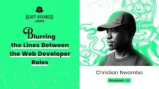 Blurring the Lines Between the Web Developer Roles &ndash; Chris Nwamba, React Advanced London 2022