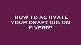 How to activate your draft gig on fiverr?