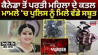 Kapurthala NRI Woman Murder | Canada ਤੋਂ ਪਰਤੀ ਮਹਿਲਾ ਦੇ ਕਤਲ ਮਾਮਲੇ 'ਚ ਪੁਲਿਸ ਨੂੰ ਮਿਲੇ ਵੱਡੇ ਸਬੂਤ