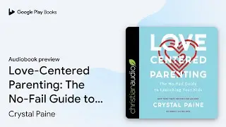 Love-Centered Parenting: The No-Fail Guide to&hellip; by Crystal Paine &middot; Audiobook preview