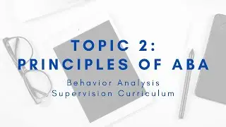 Supervision Curriculum: Topic 2 Principles of Applied Behavior Analysis (ABA)
