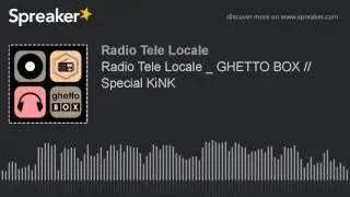 Radio Tele Locale _ GHETTO BOX // Special KiNK (part 6 di 7)