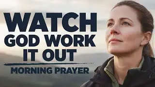Your Life Is In God's Hands (Trust Him To Work It Out) A Blessed Morning Prayer To Begin Your Day
