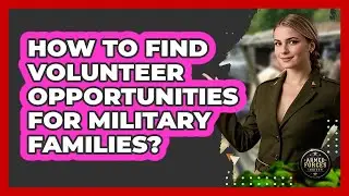 How To Find Volunteer Opportunities For Military Families?