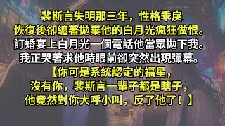 裴斯言失明恢復後纏著拋棄他的白月光瘋狂做恨。訂婚宴上白月光一個電話他當眾拋下我。我正哭著求他時眼前卻突然出現彈幕。【你可是系統認定的福星，沒有你，裴斯言一輩子都是瞎子，他竟然對你大呼小叫，反了他了！】