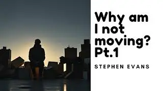 Why am I not moving? Pt. 1- Stephen Evans