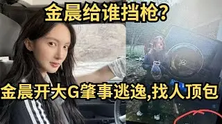 曝：金晨开大G肇事逃逸,找人顶包，视频公开