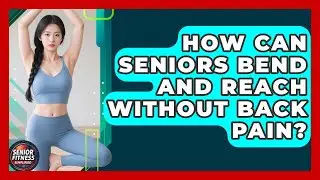 How Can Seniors Bend And Reach Without Back Pain? - Senior Fitness Simplified