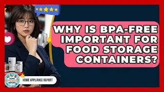 Why Is BPA-Free Important for Food Storage Containers? - Home Appliance Report