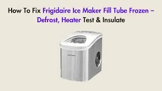 How To Fix Frigidaire Ice Maker Fill Tube Frozen &ndash; Defrost, Heater Test & Insulate