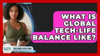 What Is Global Tech-life Balance Like? - Millennial Health Hub