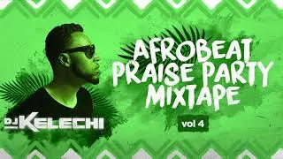 Afrobeat Praise Party Mixtape: Vol 4 (2019) - DJ Kelechi (African Gospel Mix)