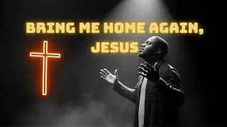 Bring Me Home Again, Jesus  |  Powerful Song of Hope & Faith