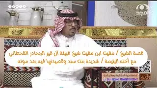قصة ( ٢٦ )الشيخ / مقيت شيخ قبيلة ال قير الجحادر مع اخته اليتيمه شديده بنت سند وقصيدتها بعد موته